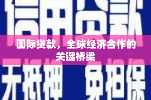 钟祥国际贷款，全球经济合作的关键桥梁