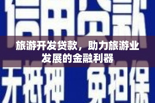 钟祥旅游开发贷款，助力旅游业发展的金融利器