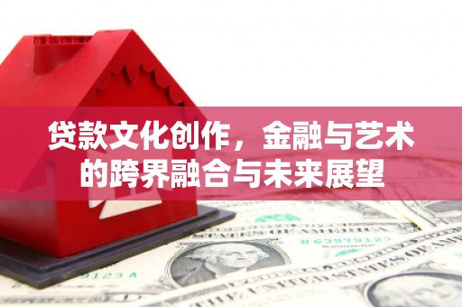 钟祥贷款文化创作，金融与艺术的跨界融合与未来展望