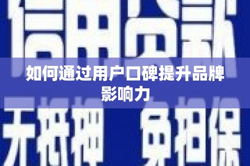钟祥如何通过用户口碑提升品牌影响力