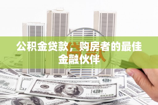 钟祥公积金贷款，购房者的最佳金融伙伴