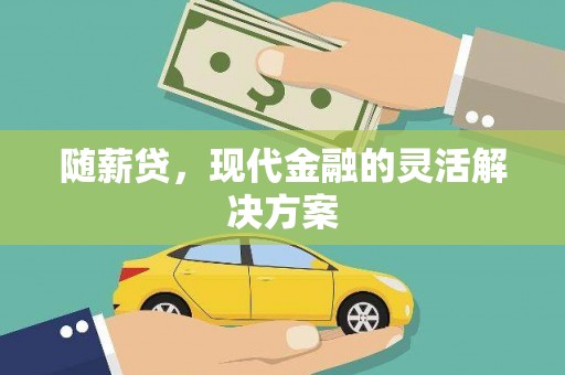 钟祥随薪贷，现代金融的灵活解决方案