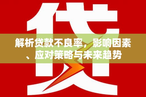 钟祥解析贷款不良率，影响因素、应对策略与未来趋势