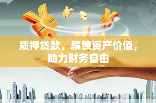 钟祥质押贷款，解锁资产价值，助力财务自由