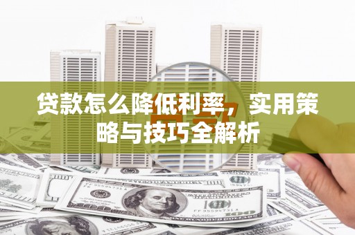 钟祥贷款怎么降低利率，实用策略与技巧全解析