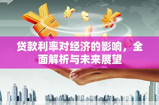 钟祥贷款利率对经济的影响，全面解析与未来展望