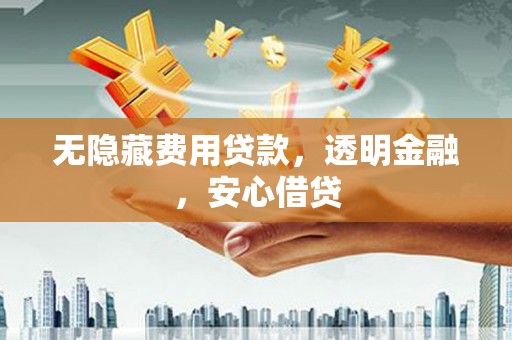 钟祥无隐藏费用贷款，透明金融，安心借贷