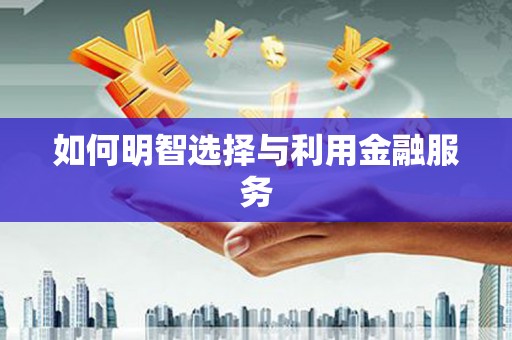 钟祥如何明智选择与利用金融服务