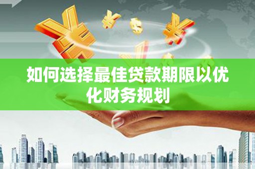 钟祥如何选择最佳贷款期限以优化财务规划