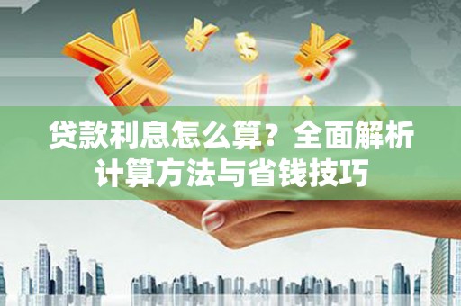 钟祥贷款利息怎么算？全面解析计算方法与省钱技巧