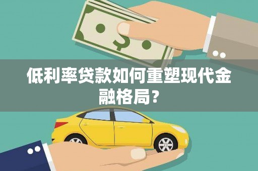 钟祥低利率贷款如何重塑现代金融格局？