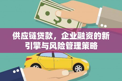 钟祥供应链贷款，企业融资的新引擎与风险管理策略