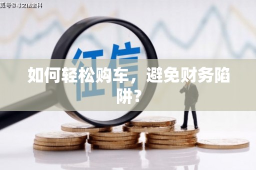 钟祥如何轻松购车，避免财务陷阱？