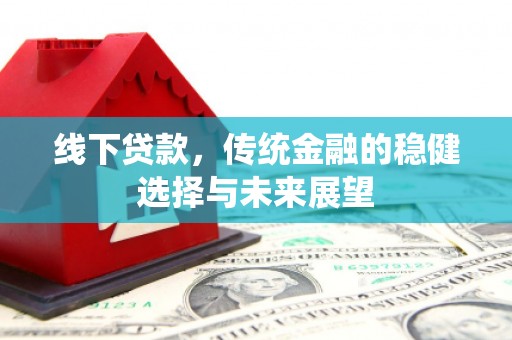 钟祥线下贷款，传统金融的稳健选择与未来展望