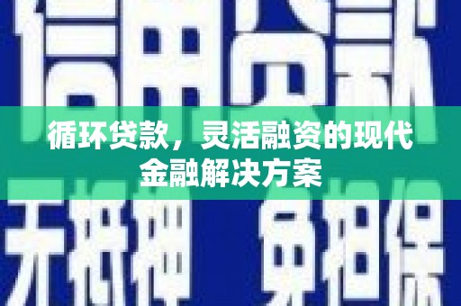 钟祥循环贷款，灵活融资的现代金融解决方案