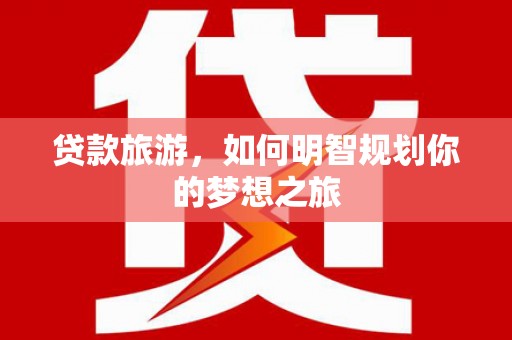 钟祥贷款旅游，如何明智规划你的梦想之旅