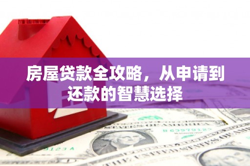 钟祥房屋贷款全攻略，从申请到还款的智慧选择