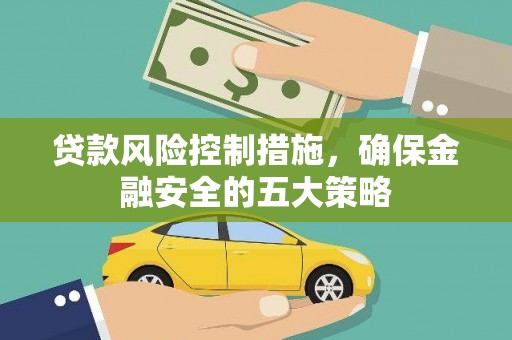 钟祥贷款风险控制措施，确保金融安全的五大策略