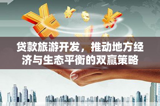 钟祥贷款旅游开发，推动地方经济与生态平衡的双赢策略