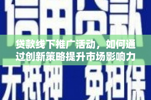钟祥贷款线下推广活动，如何通过创新策略提升市场影响力
