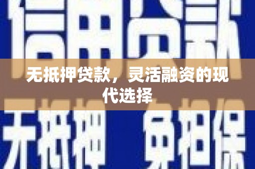 钟祥无抵押贷款，灵活融资的现代选择