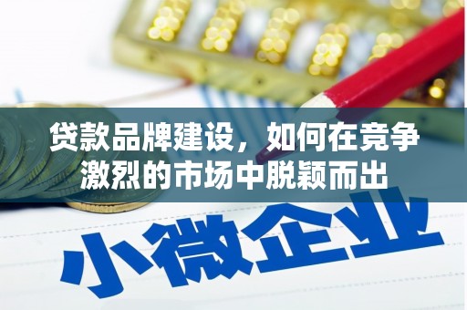 钟祥贷款品牌建设，如何在竞争激烈的市场中脱颖而出
