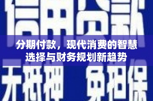 钟祥分期付款，现代消费的智慧选择与财务规划新趋势