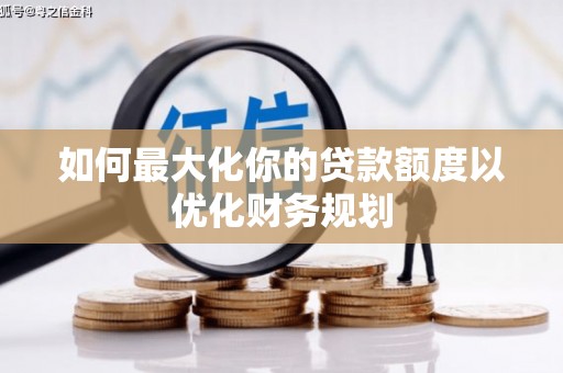 钟祥如何最大化你的贷款额度以优化财务规划