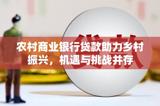 钟祥农村商业银行贷款助力乡村振兴，机遇与挑战并存