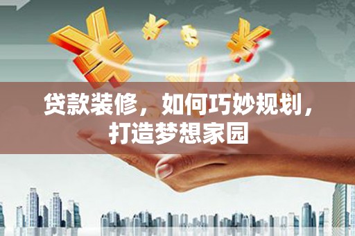 钟祥贷款装修，如何巧妙规划，打造梦想家园