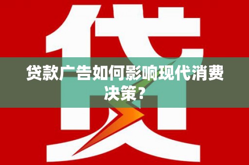钟祥贷款广告如何影响现代消费决策？