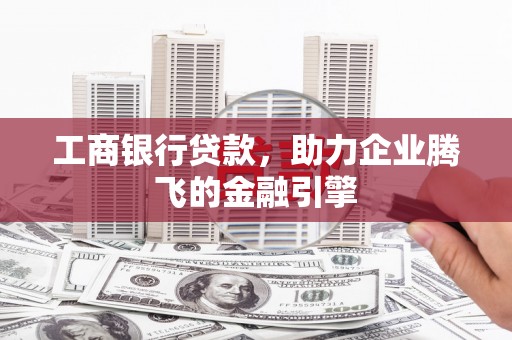 钟祥工商银行贷款，助力企业腾飞的金融引擎