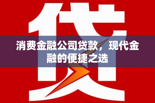 钟祥消费金融公司贷款，现代金融的便捷之选