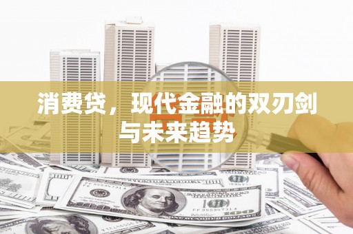 钟祥消费贷，现代金融的双刃剑与未来趋势