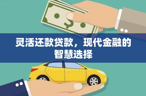 钟祥灵活还款贷款，现代金融的智慧选择
