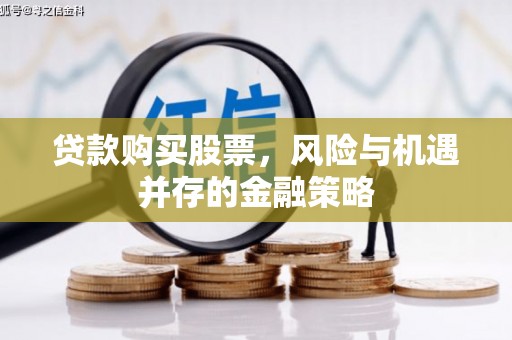 钟祥贷款购买股票，风险与机遇并存的金融策略