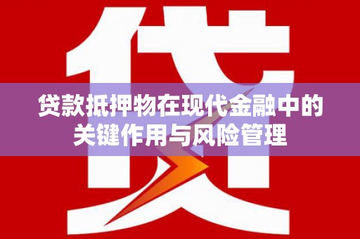 钟祥贷款抵押物在现代金融中的关键作用与风险管理