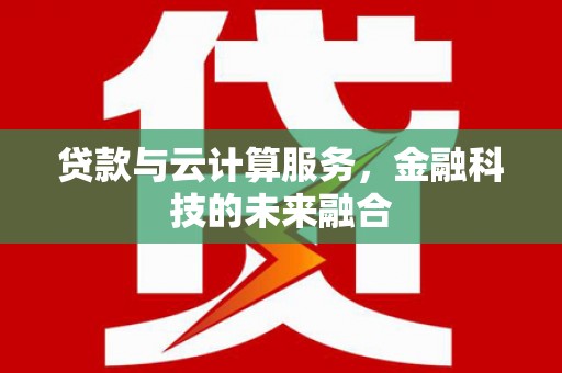 钟祥贷款与云计算服务，金融科技的未来融合