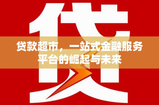 钟祥贷款超市，一站式金融服务平台的崛起与未来