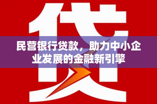 钟祥民营银行贷款，助力中小企业发展的金融新引擎