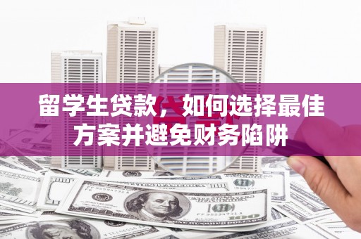 钟祥留学生贷款，如何选择最佳方案并避免财务陷阱