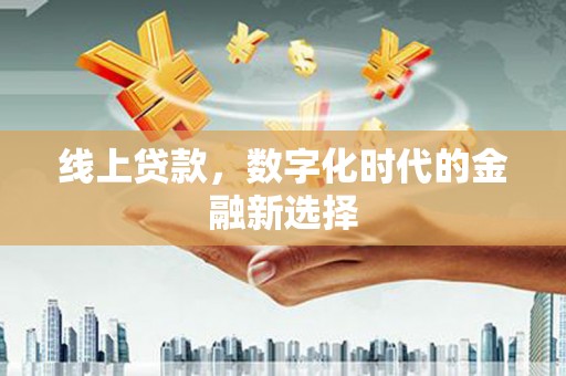 钟祥线上贷款，数字化时代的金融新选择