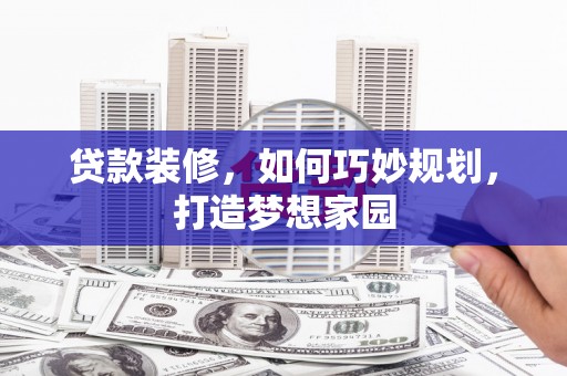 钟祥贷款装修，如何巧妙规划，打造梦想家园