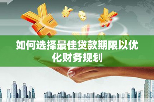 钟祥如何选择最佳贷款期限以优化财务规划