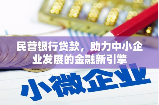 钟祥民营银行贷款，助力中小企业发展的金融新引擎