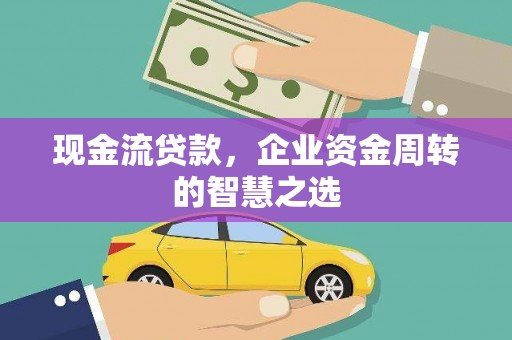 钟祥现金流贷款，企业资金周转的智慧之选