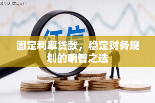 钟祥固定利率贷款，稳定财务规划的明智之选