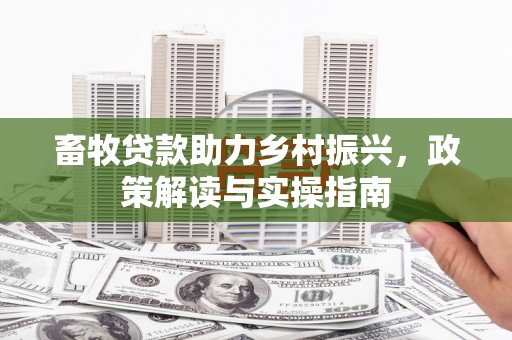 钟祥畜牧贷款助力乡村振兴，政策解读与实操指南