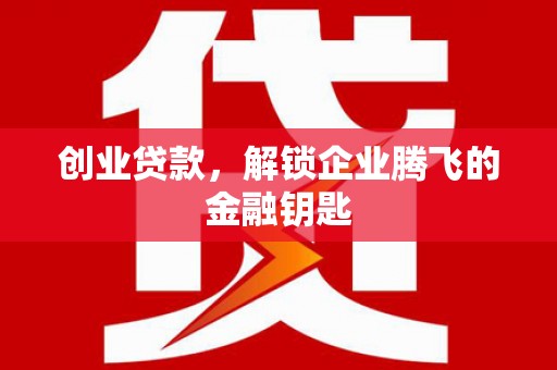 钟祥创业贷款，解锁企业腾飞的金融钥匙
