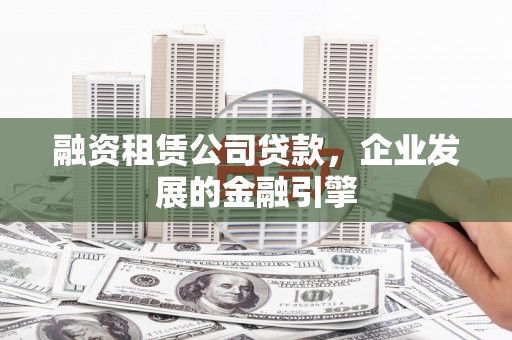 钟祥融资租赁公司贷款，企业发展的金融引擎